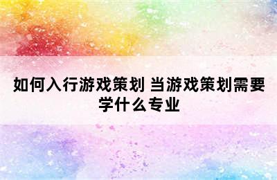 如何入行游戏策划 当游戏策划需要学什么专业